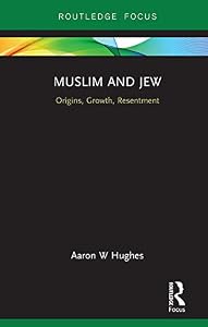 Muslim and Jew: Origins, Growth, Resentment (Routledge Focus on Religion) by Aaron W Hughes