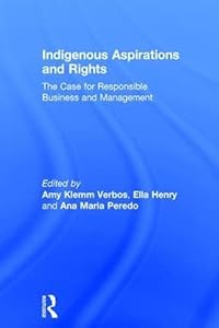Indigenous Aspirations and Rights: The Case for Responsible Business and Management (The Principles for Responsible Management Education Series) by Amy Klemm Verbos