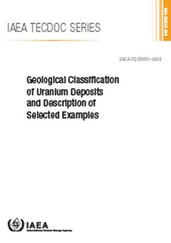 Geological Classification of Uranium Deposits and Description of Selected Examples by International Atomic Energy Agency