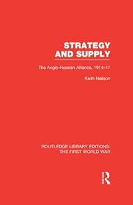 Strategy and Supply (RLE The First World War): The Anglo-Russian Alliance 1914-1917 (Routledge Library Editions: The First World War) by Keith Neilson