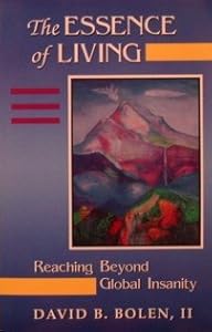 The Essence of Living: Reaching Beyond Global Insanity by David B. Bolen II