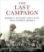 The Last Campaign: Robert F. Kennedy and 82 Days That Inspired America by Thurston Clarke