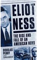 Eliot Ness: The Rise and Fall of an American Hero by Douglas Perry