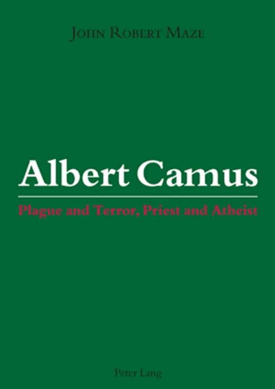 Albert Camus: Plague and Terror, Priest and Atheist by John Robert Maze