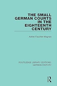 The Small German Courts in the Eighteenth Century (Routledge Library Editions: German History Book 12) by Adrien Fauchier-Magnan