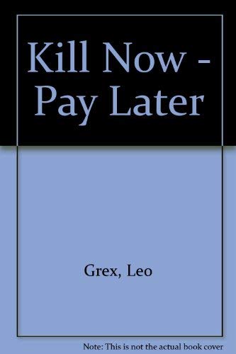 Kill Now - Pay Later by Leo Grex