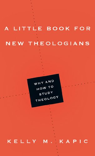 A Little Book for New Theologians: Why and How to Study Theology by Kelly M. Kapic