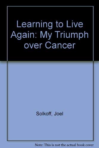 Learning to Live Again: My Triumph over Cancer by Joel Solkoff