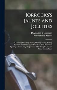 Jorrocks's Jaunts and Jollities; the Hunting, Shooting, Racing, Driving, Sailing, Eating, Eccentric and Extravagant Exploits of That Renowned Sporting ... of St. Botolph Lane and Great Coram Street by Robert Smith Surtees