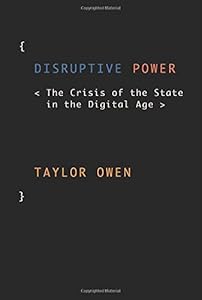 Disruptive Power: The Crisis of the State in the Digital Age by Taylor Owen