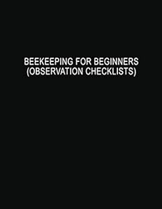 Beekeeping for Beginners (Observation Checklists): Helpful Beehive Yellow Honey Bee Colony Apiary Journal and Log Book to Check General Hive ... Signs of Pests, Capacity, and Weather by Marilyn Martinz