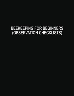 Beekeeping for Beginners (Observation Checklists): Helpful Beehive Yellow Honey Bee Colony Apiary Journal and Log Book to Check General Hive ... Signs of Pests, Capacity, and Weather
