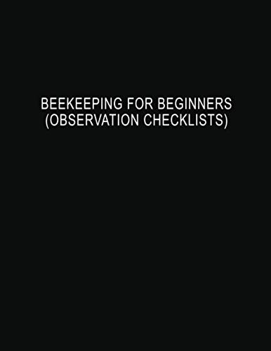 Beekeeping for Beginners (Observation Checklists): Helpful Beehive Yellow Honey Bee Colony Apiary Journal and Log Book to Check General Hive ... Signs of Pests, Capacity, and Weather by Marilyn Martinz