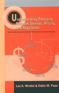 Understanding Emerging Network Services, Pricing, and Regulation (Artech House Telecommunications Library) by Leo A Wrobel