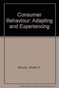 Consumer Behavior: Adapting and Experiencing by Walter A. Woods