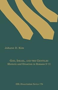 God, Israel, and the Gentiles: Rhetoric and Situation in Romans 9-11 by Johann D. Kim