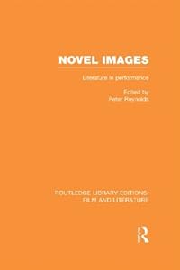 Novel Images: Literature in Performance (Routledge Library Editions: Film and Literature) by Peter Reynolds