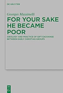 For Your Sake He Became Poor: Ideology and Practice of Gift Exchange between Early Christian Groups (Beihefte zur Zeitschrift für die neutestamentliche Wissenschaft Book 251) by Georges Massinelli