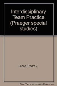 Interdisciplinary team practice: Issues and trends by Pedro J. Lecca