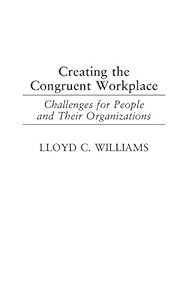 Creating the Congruent Workplace: Challenges for People and Their Organizations by Lloyd C. Williams
