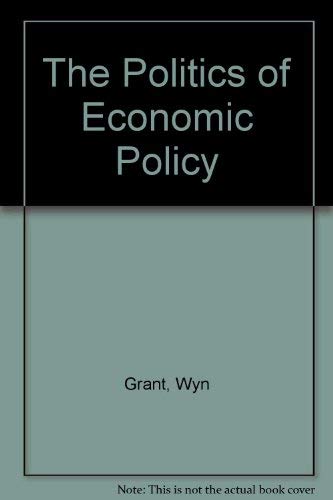 The Politics of Economic Policy by Wyn Grant