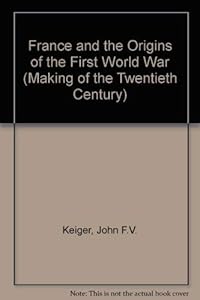 France and the origins of the First World War (The Making of the 20th century) by John F. V Keiger
