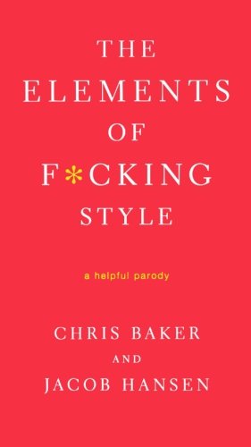 The Elements of F*cking Style: A Helpful Parody by Chris Baker