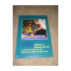 Everything You Need to Know about Being a Baby-Sitter: A Teen's Guide to Responsible Child Care (Need to Know Library)