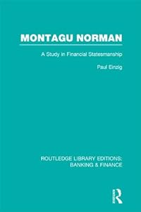 Montagu Norman (RLE Banking & Finance): A Study in Financial Statemanship (Routledge Library Editions: Banking & Finance) by Paul Einzig