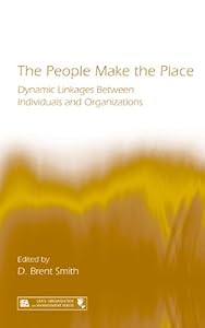 The People Make the Place: Dynamic Linkages Between Individuals and Organizations (Organization and Management Series) by D. Brent Smith