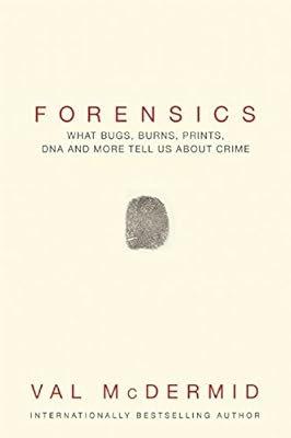 Forensics: What Bugs, Burns, Prints, DNA and More Tell Us About Crime