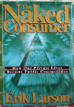 The Naked Consumer: How Our Private Lives Become Public Commodities by Erik Larson