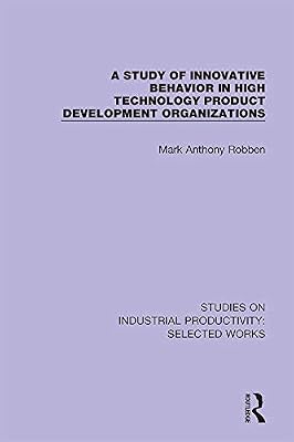 A Study of Innovative Behavior in High Technology Product Development Organizations (Studies on Industrial Productivity: Selected Works Book 6)