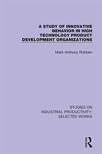 A Study of Innovative Behavior in High Technology Product Development Organizations (Studies on Industrial Productivity: Selected Works Book 6) by Mark Anthony Robben