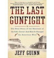 The Last Gunfight: The Real Story of the Shootout at the O. K. Corral - and How It Changed the American West by Jeff Guinn