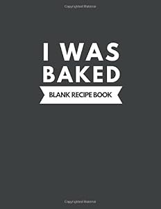 I Was Baked Blank Recipe Book: Big cookbook to collection recipes Best Gift for mom sister and daughter by Cleo Prints