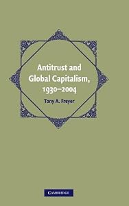 Antitrust and Global Capitalism, 1930–2004 (Cambridge Historical Studies in American Law and Society) by Tony A. Freyer
