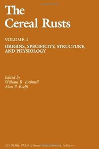 The Cereal Rusts: Origins, Specificity, Structure, and Physiology by William R. Bushnell