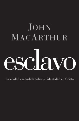 Esclavo: La verdad escondida sobre tu indentidad en Cristo (Spanish Edition) by John MacArthur