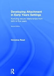 Developing Attachment in Early Years Settings: Nurturing secure relationships from birth to five years by Veronica Read