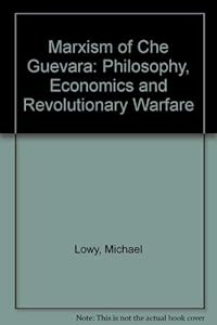 Marxism of Che Guevara: Philosophy, Economics, and Revolutionary Warfare by Michael Lowy