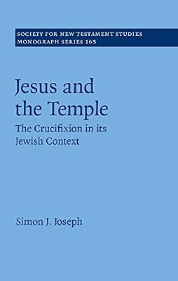 Jesus and the Temple: The Crucifixion in its Jewish Context (Society for New Testament Studies Monograph Series Book 165)