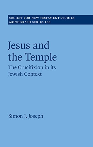 Jesus and the Temple: The Crucifixion in its Jewish Context (Society for New Testament Studies Monograph Series Book 165) by Simon J. Joseph