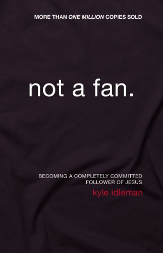 Not a Fan: Becoming a Completely Committed Follower of Jesus by Kyle Idleman