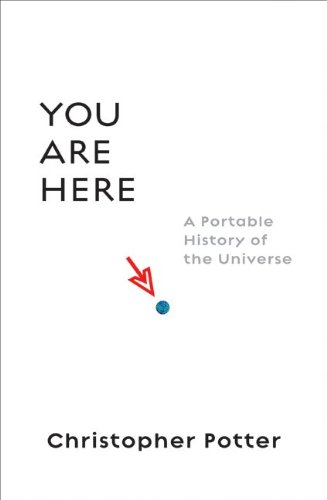You Are Here: A Portable History of the Universe by Christopher Potter