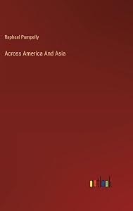 Across America And Asia by Raphael Pumpelly