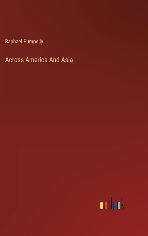 Across America And Asia by Raphael Pumpelly