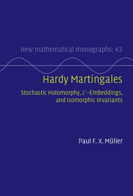 Hardy Martingales: Stochastic Holomorphy, L^1-Embeddings, and Isomorphic Invariants (New Mathematical Monographs Book 43) by Paul F. X. M&uuml;ller