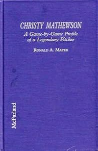 Christy Mathewson: A Game-By-Game Profile of a Legendary Pitcher by Ronald A. Mayer