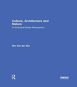 Culture, Architecture and Nature: An Ecological Design Retrospective by Sim Van der Ryn